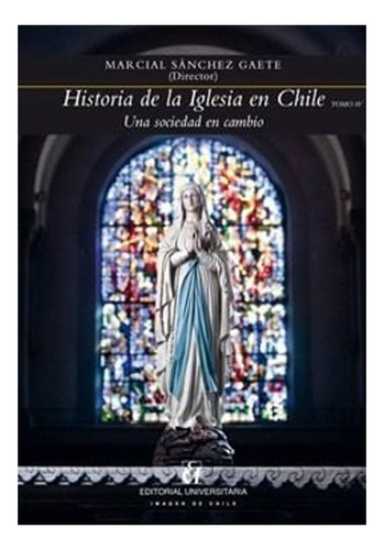 Historia De La Iglesia En Chile Tomo Iv. Una Sociedad En Ca