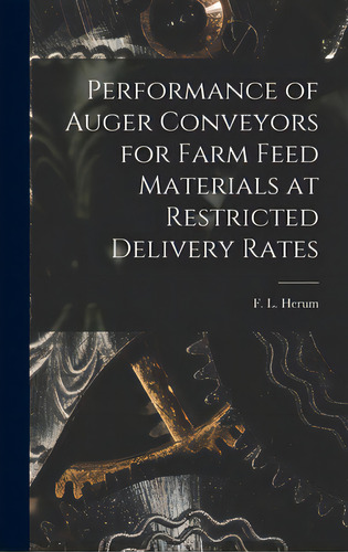 Performance Of Auger Conveyors For Farm Feed Materials At Restricted Delivery Rates, De Herum, F. L. (floyd L. ).. Editorial Hassell Street Pr, Tapa Dura En Inglés