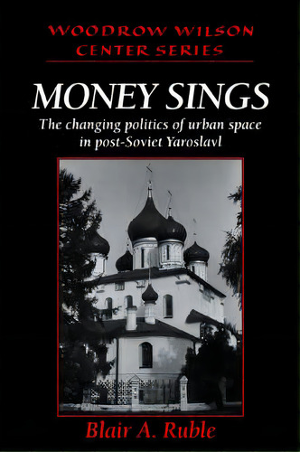 Money Sings : The Changing Politics Of Urban Space In Post-soviet Yaroslavl, De Blair A. Ruble. Editorial Cambridge University Press, Tapa Blanda En Inglés