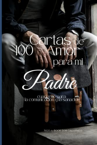 100 Cartas De Amor Para Mi Padre: Cuaderno Para La Comunicac