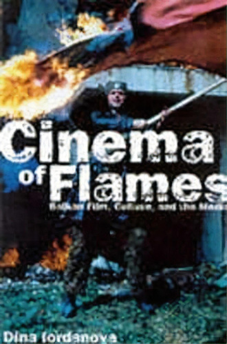 Cinema Of Flames: Balkan Film, Culture And The Media, De Dina Iordanova. Editorial Bloomsbury Publishing Plc, Tapa Blanda En Inglés