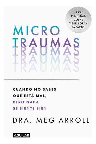 Microtraumas: Cuando no sabes qué está mal, pero nada se siente bien, de Meg Arroll., vol. 1.0. Editorial Aguilar, tapa blanda, edición 1.0 en español, 2023