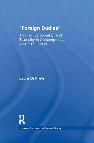 Foreign Bodies: Trauma, Corporeality, And Textuality In Contemporary American Culture, De Di Prete, Laura. Editorial Routledge, Tapa Blanda En Inglés