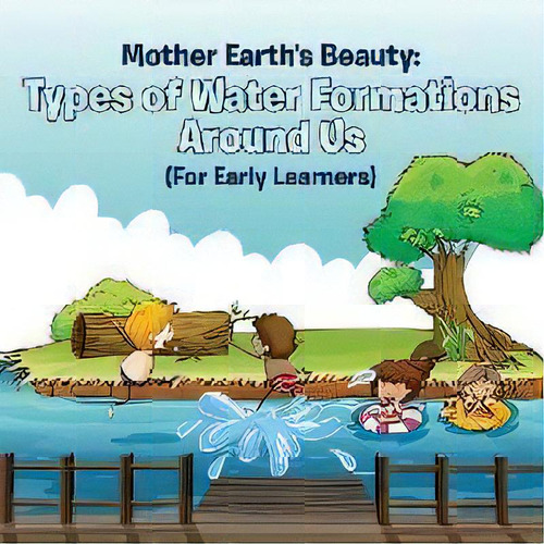 Mother Earth's Beauty : Types Of Water Formations Around Us (for Early Learners), De Baby Professor. Editorial Speedy Publishing Llc, Tapa Blanda En Inglés