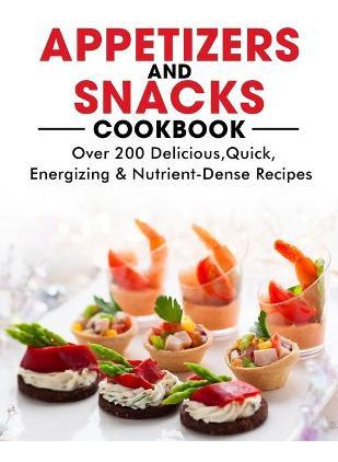 Libro Appetizers And Snacks Cookbook : 200 Delicious, Qui...