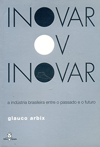 Libro Inovar Ou Inovar A Indústria Brasileira Entre O Passad