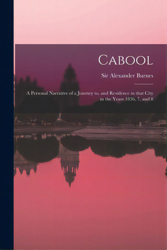Cabool: A Personal Narrative Of A Journey To, And Residence In That City In The Years 1836, 7, And 8, De Burnes, Alexander. Editorial Legare Street Pr, Tapa Blanda En Inglés