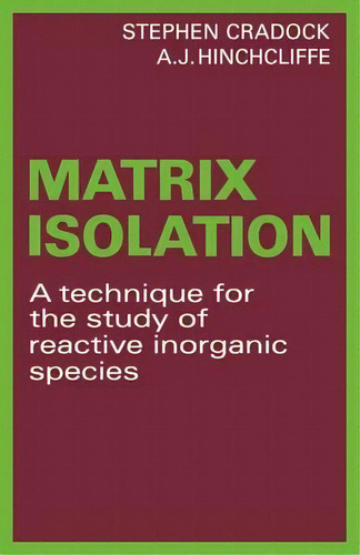 Matrix Isolation : A Technique For The Study Of Reactive Inorganic Species, De Stephen Cradock. Editorial Cambridge University Press, Tapa Blanda En Inglés