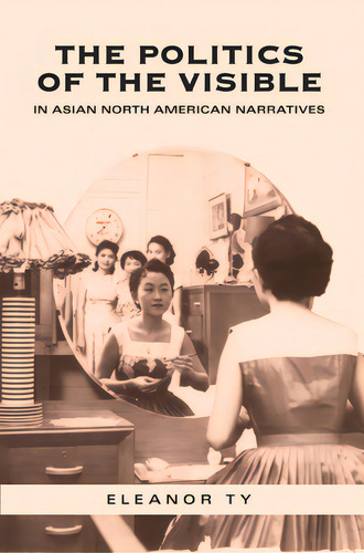 The Politics Of The Visible In Asian North American Narratives, De Ty, Eleanor. Editorial Univ Of Toronto Pr, Tapa Blanda En Inglés