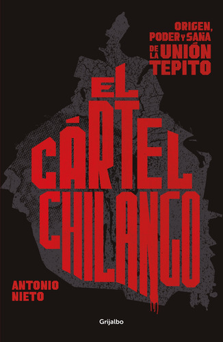 El cártel chilango: Origen, poder y saña de la Unión Tepito, de Nieto, Antonio. Serie Actualidad Editorial Grijalbo, tapa blanda en español, 2020