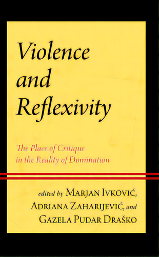 Violence And Reflexivity: The Place Of Critique In The Reality Of Domination, De Ivkovic, Marjan. Editorial Lexington Books, Tapa Dura En Inglés