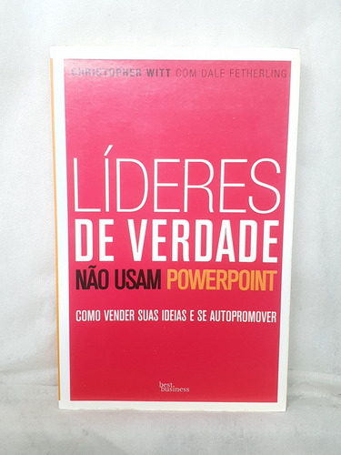 Livro Líderes De Verdade Não Usam Powerpoint - Christopher Witt ; Dale Fetherling - Editora: Best Business (Usado)