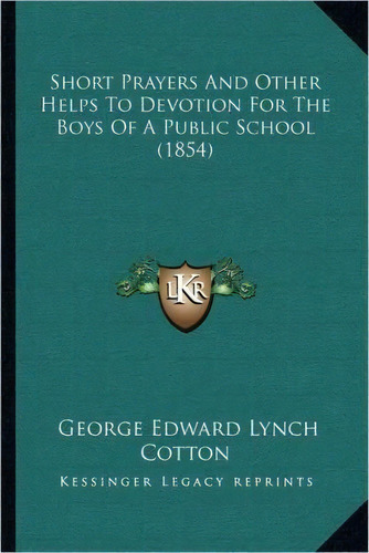 Short Prayers And Other Helps To Devotion For The Boys Of A Public School (1854), De George Edward Lynch Cotton. Editorial Kessinger Publishing, Tapa Blanda En Inglés