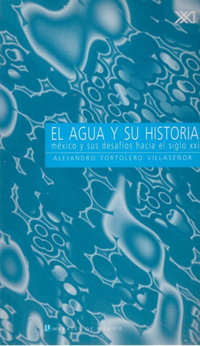 El Agua Y Su Historia: México Y Sus Desafíos Hacia El Siglo Xxi, De Alejandro Tortelero Villaseñor. Editorial Siglo Xxi Editores, Tapa Blanda En Español, 2006