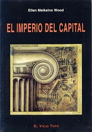 El imperio del capital, de Ellen Meiksins Wood. Editorial Ediciones de Intervencion Cultural SL, tapa blanda en español, 2017