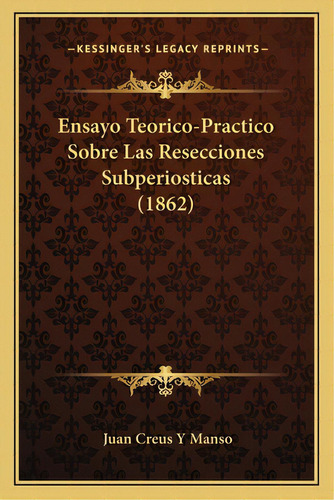 Ensayo Teorico-practico Sobre Las Resecciones Subperiosticas (1862), De Manso, Juan Creus Y.. Editorial Kessinger Pub Llc, Tapa Blanda En Español