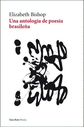 Una Antología De Poesía Brasileña, De Bishop, Elisabeth. Serie N/a, Vol. Volumen Unico. Editorial Vaso Roto, Edición 1 En Español