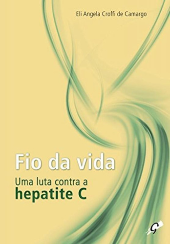 Fio Da Vida: Uma Luta Contra A Hepatite C: Fio Da Vida: Uma Luta Contra A Hepatite C, De Camargo, Eli Angela Croffi De. Editora Gaia (global), Capa Mole, Edição 1 Em Português