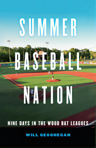 Summer Baseball Nation: Nine Days In The Wood Bat Leagues, De Geoghegan, Will. Editorial Univ Of Nebraska Pr, Tapa Dura En Inglés
