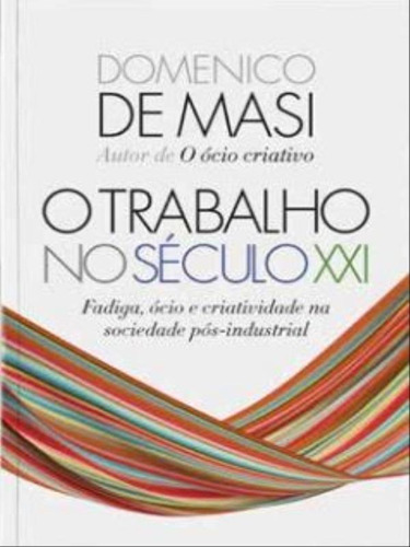 O Trabalho No Século Xxi: Fadiga, Ócio E Criatividade Na Sociedade Pós-industrial, De Masi, Domenico De. Editora Sextante, Capa Mole Em Português