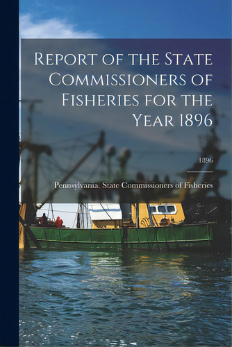 Report Of The State Commissioners Of Fisheries For The Year 1896; 1896, De Pennsylvania State Commissioners Of. Editorial Legare Street Pr, Tapa Blanda En Inglés