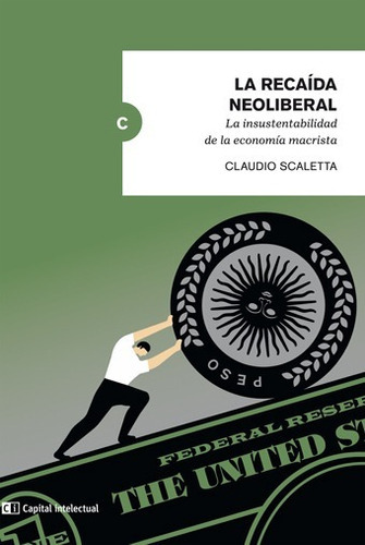 La Recaída Neoliberal: La Insustentabilidad De La Economia Macrista, De Claudio Scaletta. Editorial Ci Capital Intelectual, Tapa Blanda, Edición 1 En Español, 2017