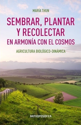 SEMBRAR PLANTAR Y RECOLECTAR EN ARMONIA CON EL COSMOS, de Thun, Maria. Editorial Antroposófica, tapa blanda en español