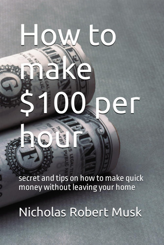 Libro: How To Make $100 Per Hour: Secret And Tips On How To