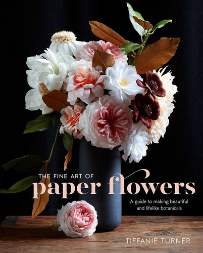 The Fine Art Of Paper Flowers : A Guide To Making Beautif...