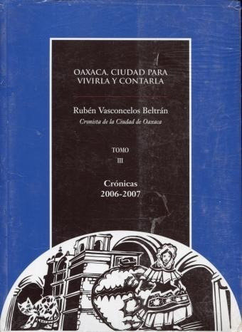 Oaxaca Ciudad Para Vivirla Y Contarla Tomo Iii Cronicas 2006