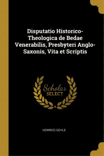 Disputatio Historico-theologica De Bedae Venerabilis, Presbyteri Anglo-saxonis, Vita Et Scriptis, De Gehle, Henrico. Editorial Wentworth Pr, Tapa Blanda En Inglés