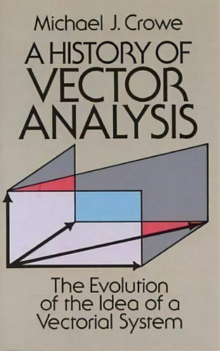 A History Of Vector Analysis : The Evolution Of The Idea Of A Vectorial System, De Michael J. Crowe. Editorial Dover Publications Inc., Tapa Blanda En Inglés