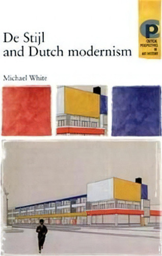 De Stijl And Dutch Modernism, De Michael White. Critical Perspectives In Art History, Vol. 1. Editorial Manchester University Press, Tapa Blanda En Inglés