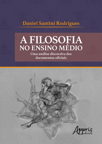 A filosofia no ensino médio: uma análise discursiva dos documentos oficiais, de Rodrigues, Daniel Santini. Appris Editora e Livraria Eireli - ME, capa mole em português, 2018