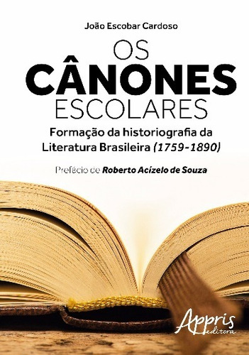 Os cânones escolares: formação da historiografia da literatura brasileira (1759-1890), de Cardoso, JoÃO Escobar JosÉ. Editorial Appris Editora e Livraria Eireli - ME, capa mole em português, 2016