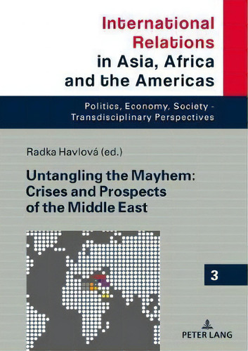 Untangling The Mayhem: Crises And Prospects Of The Middle East, De Radka Havlová. International Relations In Asia, Africa And The Americas, Vol. 3. Editorial Peter Lang Ag, Tapa Dura En Inglés