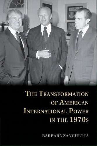 The Transformation Of American International Power In The 1970s, De Barbara Zanchetta. Editorial Cambridge University Press, Tapa Blanda En Inglés