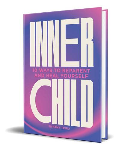 Libro Inner Child [ 10 Ways To Reparent And Heal Yourself ], De Tiffany Trieu. Editorial Welbeck Publishing, Tapa Dura En Inglés, 2023