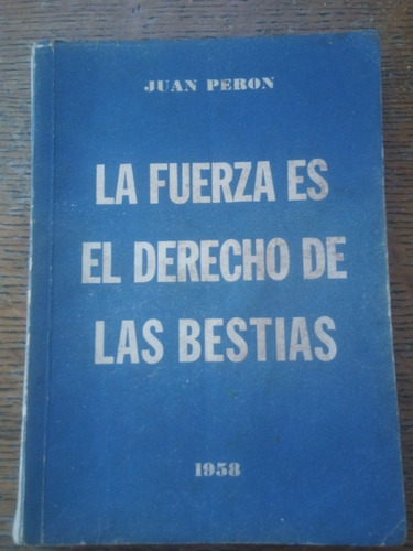 Juan Peron La Fuerza Es El Derecho De Las Bestias 1958 1a Ed