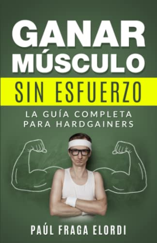 Ganar Musculo Sin Esfuerzo: La Guia Completa Para Hardgainer