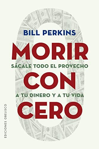 Libro: Morir Con Cero: Sácale Todo El Provecho A Tu Dinero Y