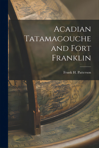Acadian Tatamagouche And Fort Franklin, De Patterson, Frank H. (frank Harris) 1.. Editorial Hassell Street Pr, Tapa Blanda En Inglés