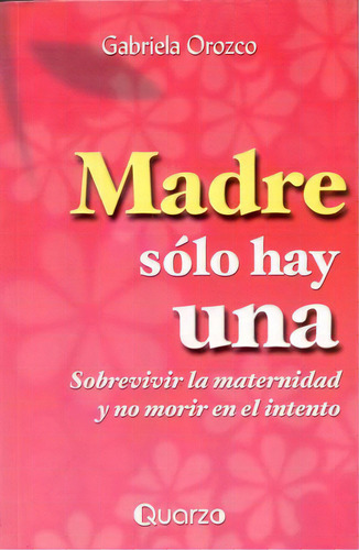 Madre Solo Hay Una. Sobrevivir La Maternidad Y No Morir En E, De Orozco, Gabriela. Editorial Quarzo, Tapa Blanda, Edición 0.0 En Español