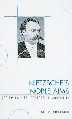 Nietzsche's Noble Aims: Affirming Life, Contesting Modernity, De Kirkland, Paul E.. Editorial Lexington Books, Tapa Dura En Inglés