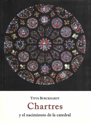 Chartres Y El Nacimiento De La Catedral. Burckhardt, Titus