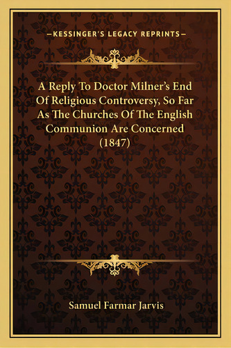 A Reply To Doctor Milner's End Of Religious Controversy, So Far As The Churches Of The English Co..., De Jarvis, Samuel Farmar. Editorial Kessinger Pub Llc, Tapa Blanda En Inglés