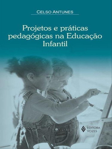 Projetos E Práticas Pedagóogicas Na Educação Infantil, De Antunes, Celso. Editora Vozes, Capa Mole, Edição 1ª Edição - 2012 Em Português