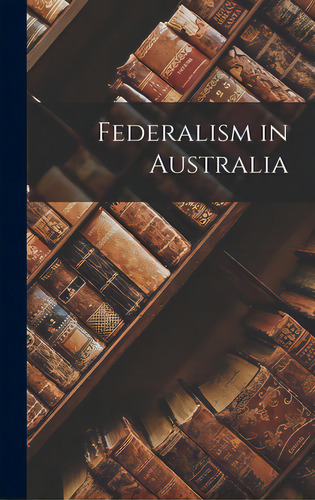 Federalism In Australia, De Anonymous. Editorial Hassell Street Pr, Tapa Dura En Inglés