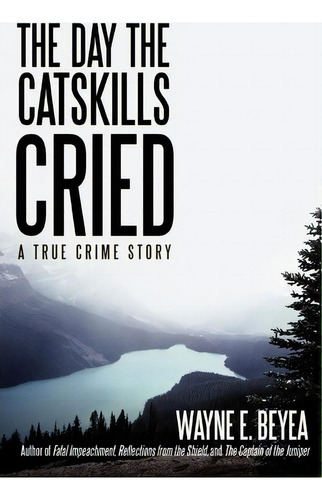 The Day The Catskills Cried, De Wayne E Beyea. Editorial Iuniverse, Tapa Blanda En Inglés