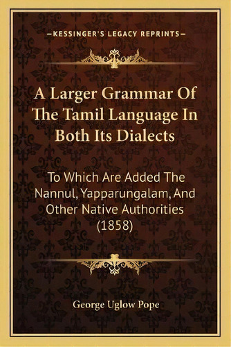 A Larger Grammar Of The Tamil Language In Both Its Dialects : To Which Are Added The Nannul, Yapp..., De George Uglow Pope. Editorial Kessinger Publishing, Tapa Blanda En Inglés